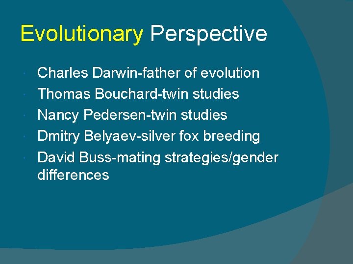 Evolutionary Perspective Charles Darwin-father of evolution Thomas Bouchard-twin studies Nancy Pedersen-twin studies Dmitry Belyaev-silver