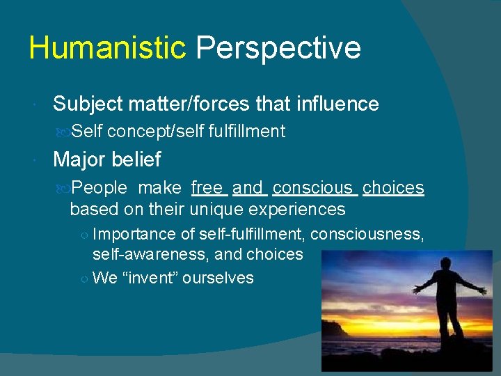 Humanistic Perspective Subject matter/forces that influence Self concept/self fulfillment Major belief People make free