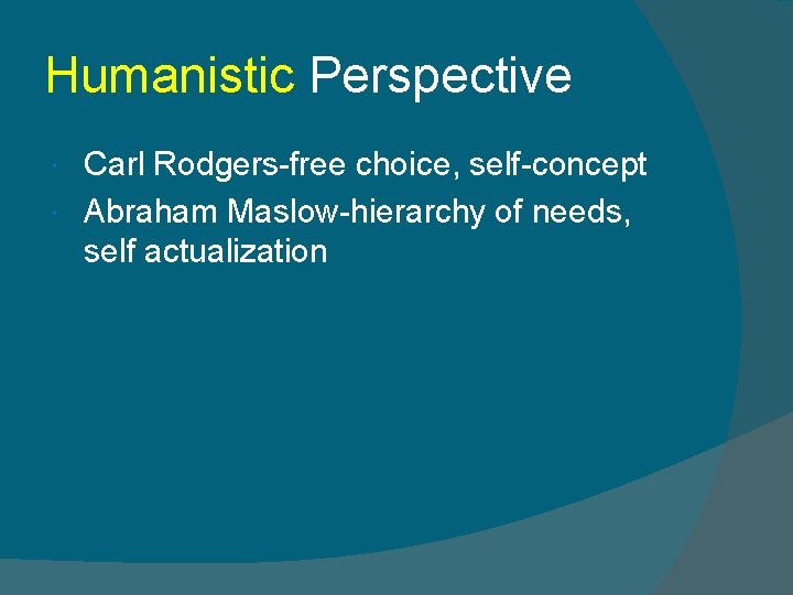Humanistic Perspective Carl Rodgers-free choice, self-concept Abraham Maslow-hierarchy of needs, self actualization 