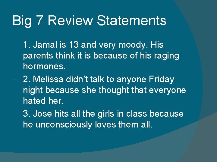 Big 7 Review Statements 1. Jamal is 13 and very moody. His parents think