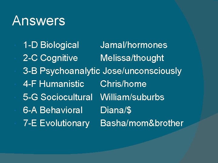 Answers 1 -D Biological Jamal/hormones 2 -C Cognitive Melissa/thought 3 -B Psychoanalytic Jose/unconsciously 4