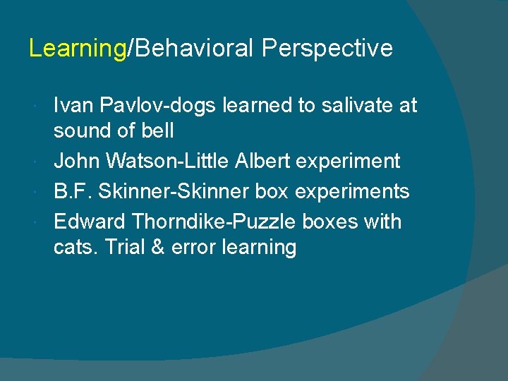 Learning/Behavioral Perspective Ivan Pavlov-dogs learned to salivate at sound of bell John Watson-Little Albert
