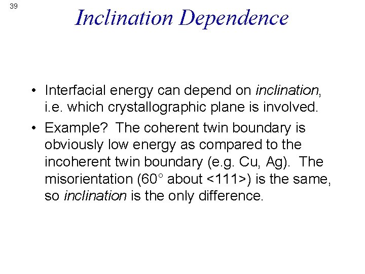 39 Inclination Dependence • Interfacial energy can depend on inclination, i. e. which crystallographic