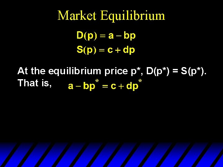 Market Equilibrium At the equilibrium price p*, D(p*) = S(p*). That is, 