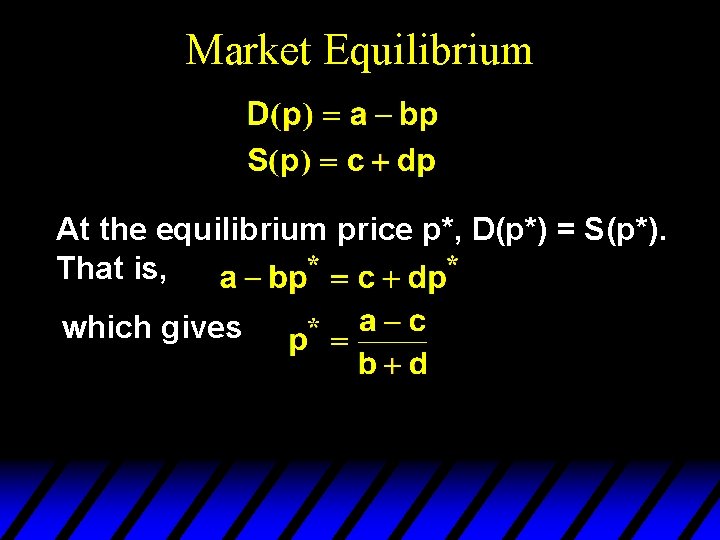 Market Equilibrium At the equilibrium price p*, D(p*) = S(p*). That is, which gives