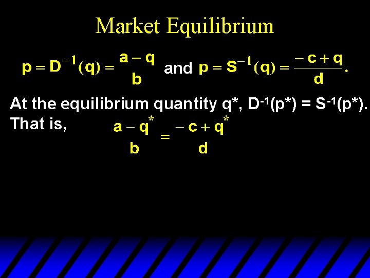 Market Equilibrium and At the equilibrium quantity q*, D-1(p*) = S-1(p*). That is, 