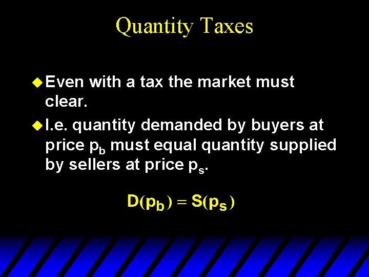 Quantity Taxes u Even with a tax the market must clear. u I. e.