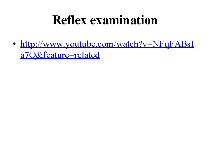 Reflex examination • http: //www. youtube. com/watch? v=NFq. FABs. I a 7 Q&feature=related 