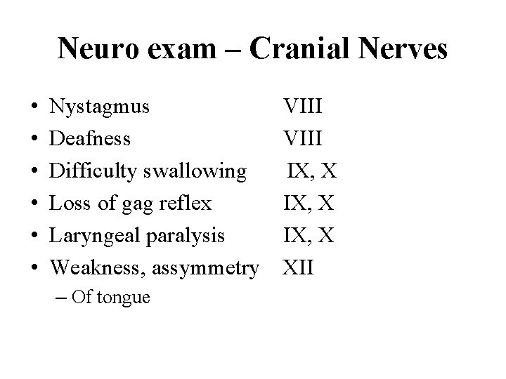 Neuro exam – Cranial Nerves • • • Nystagmus Deafness Difficulty swallowing Loss of