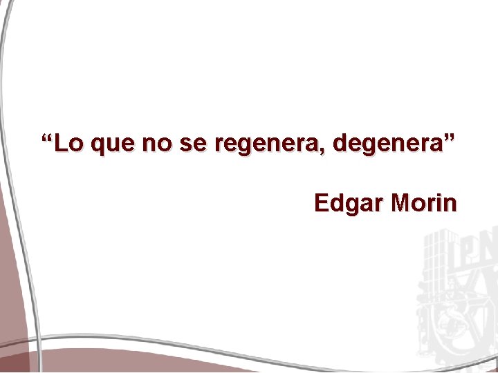 “Lo que no se regenera, degenera” Edgar Morin 