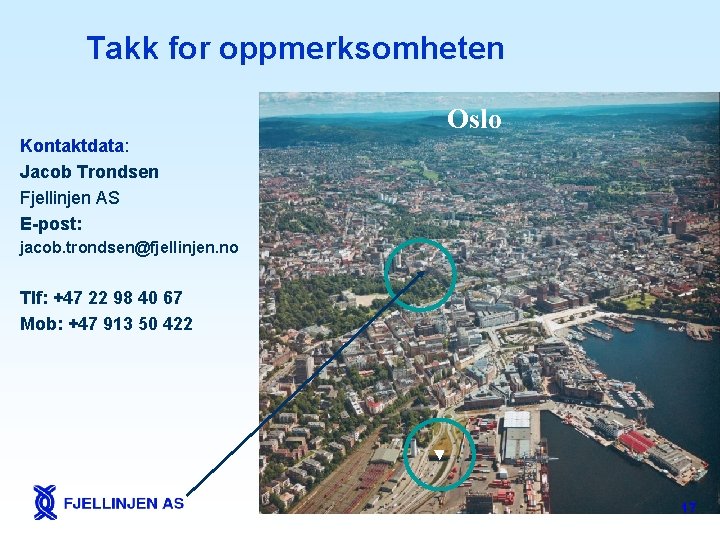 Takk for oppmerksomheten Oslo Kontaktdata: Jacob Trondsen Fjellinjen AS E-post: jacob. trondsen@fjellinjen. no Tlf: