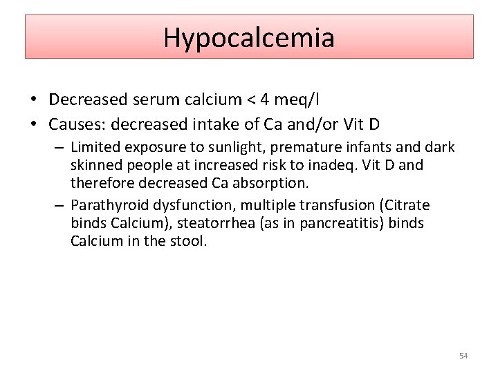 Hypocalcemia • Decreased serum calcium < 4 meq/l • Causes: decreased intake of Ca