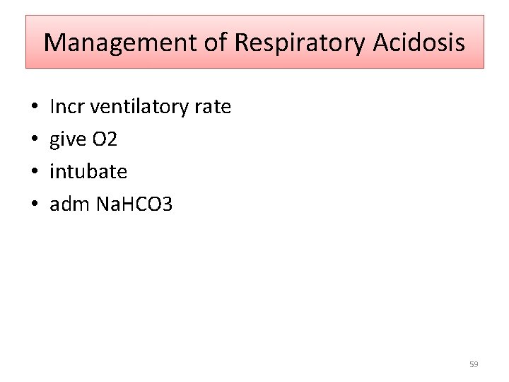 Management of Respiratory Acidosis • • Incr ventilatory rate give O 2 intubate adm