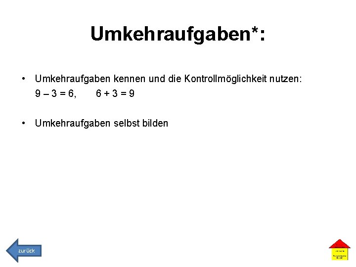 Umkehraufgaben*: • Umkehraufgaben kennen und die Kontrollmöglichkeit nutzen: 9 – 3 = 6, 6+3=9