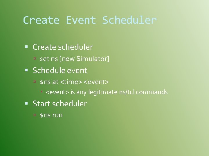 Create Event Scheduler Create scheduler set ns [new Simulator] Schedule event $ns at <time>