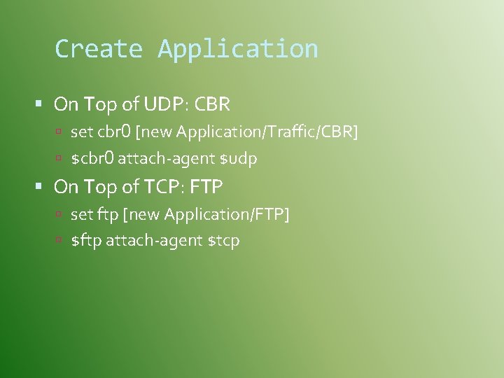 Create Application On Top of UDP: CBR set cbr 0 [new Application/Traffic/CBR] $cbr 0