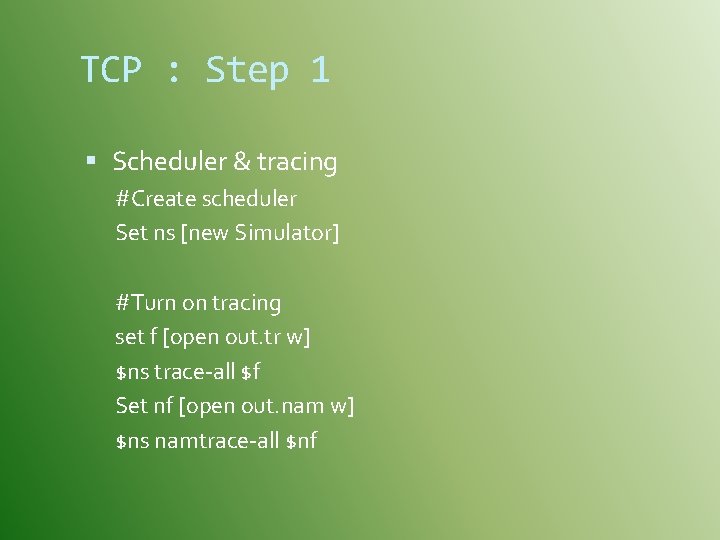 TCP : Step 1 Scheduler & tracing #Create scheduler Set ns [new Simulator] #Turn
