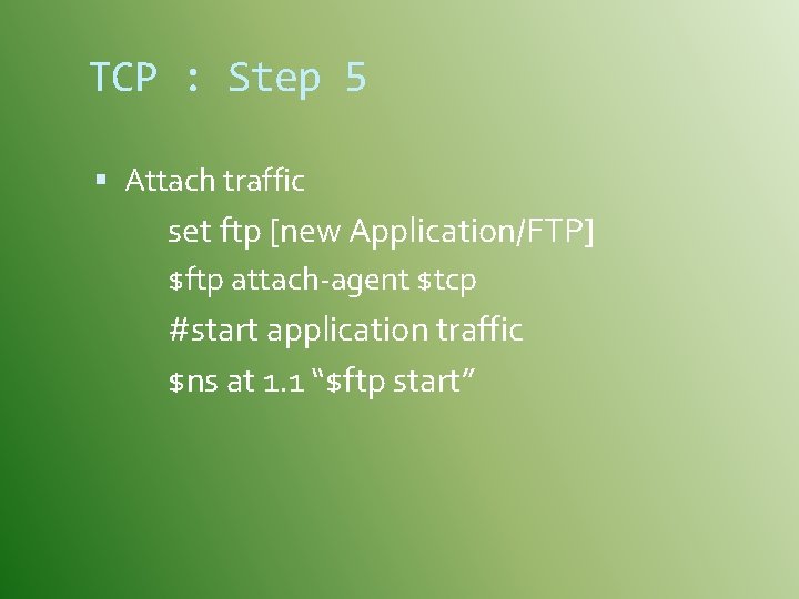 TCP : Step 5 Attach traffic set ftp [new Application/FTP] $ftp attach-agent $tcp #start