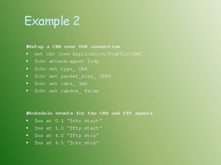 Example 2 #Setup a CBR over UDP connection set cbr [new Application/Traffic/CBR] $cbr attach-agent