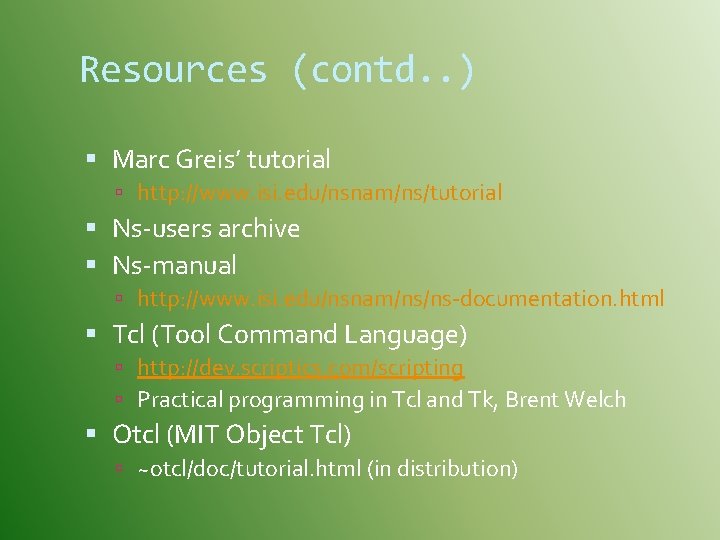 Resources (contd. . ) Marc Greis’ tutorial http: //www. isi. edu/nsnam/ns/tutorial Ns-users archive Ns-manual