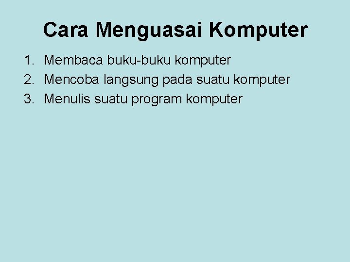 Cara Menguasai Komputer 1. Membaca buku-buku komputer 2. Mencoba langsung pada suatu komputer 3.