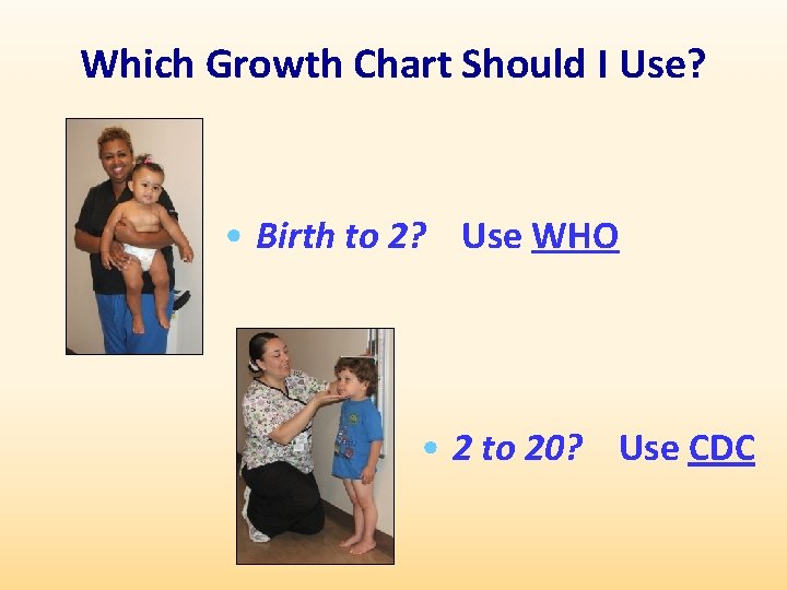 Which Growth Chart Should I Use? • Birth to 2? Use WHO • 2