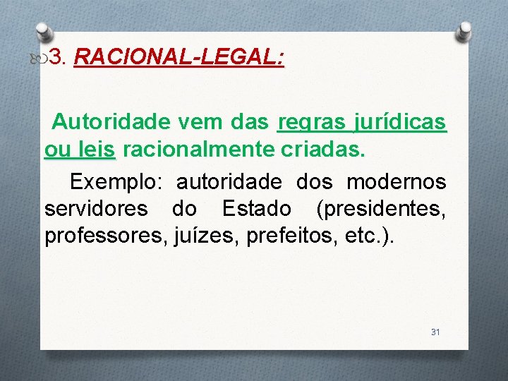  3. RACIONAL-LEGAL: Autoridade vem das regras jurídicas ou leis racionalmente criadas. Exemplo: autoridade