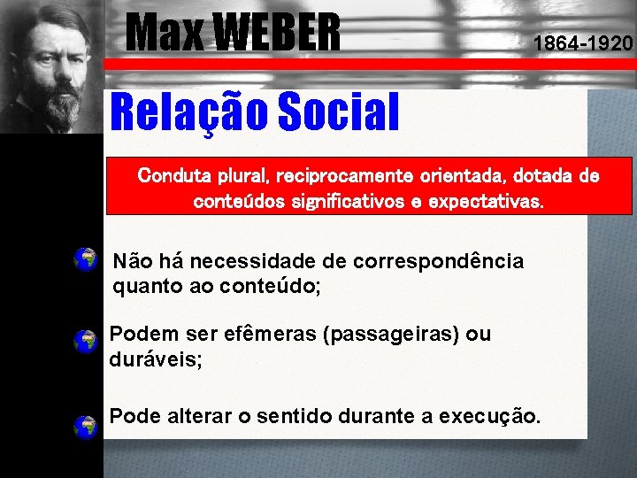 Max WEBER 1864 -1920 Relação Social Conduta plural, reciprocamente orientada, dotada de conteúdos significativos
