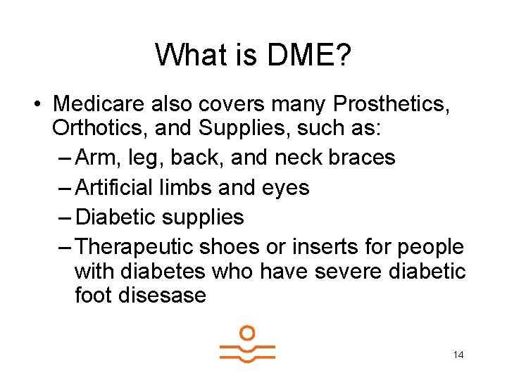 What is DME? • Medicare also covers many Prosthetics, Orthotics, and Supplies, such as: