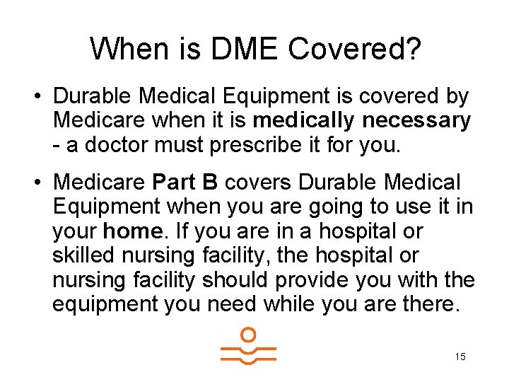 When is DME Covered? • Durable Medical Equipment is covered by Medicare when it