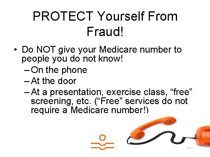 PROTECT Yourself From Fraud! • Do NOT give your Medicare number to people you