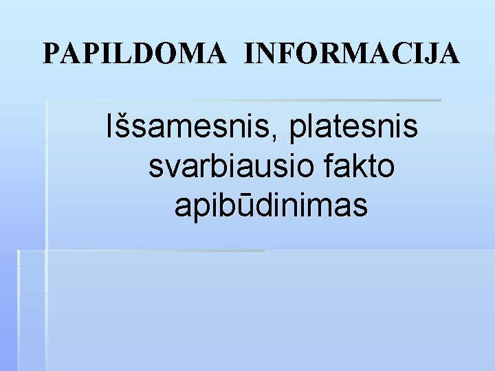 PAPILDOMA INFORMACIJA Išsamesnis, platesnis svarbiausio fakto apibūdinimas 