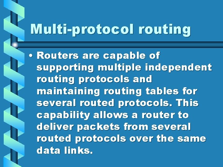 Multi-protocol routing • Routers are capable of supporting multiple independent routing protocols and maintaining