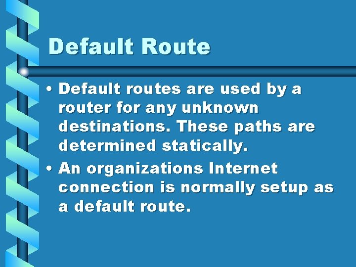 Default Route • Default routes are used by a router for any unknown destinations. Default Route • Default routes are used by a router for any unknown destinations.