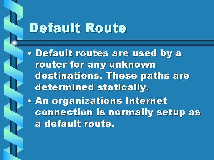 Default Route • Default routes are used by a router for any unknown destinations.