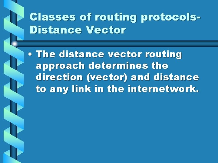 Classes of routing protocols. Distance Vector • The distance vector routing approach determines the