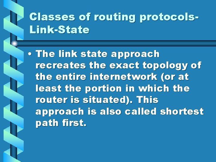 Classes of routing protocols. Link-State • The link state approach recreates the exact topology