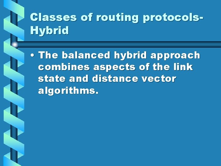 Classes of routing protocols. Hybrid • The balanced hybrid approach combines aspects of the Classes of routing protocols. Hybrid • The balanced hybrid approach combines aspects of the