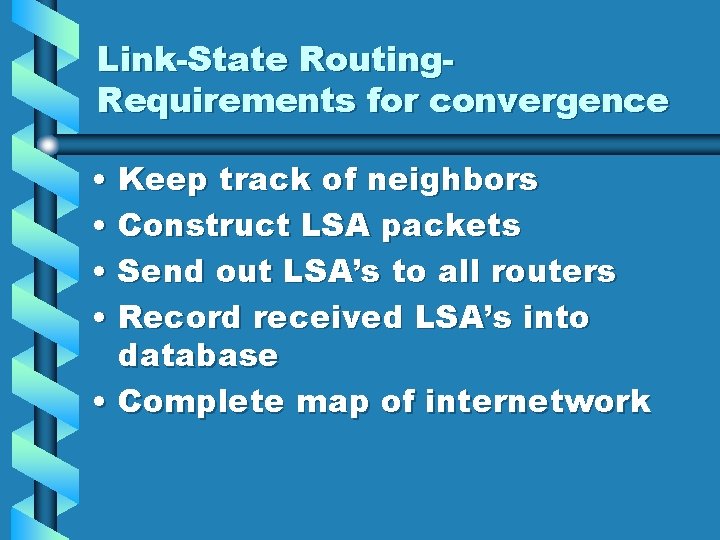 Link-State Routing. Requirements for convergence • Keep track of neighbors • Construct LSA packets
