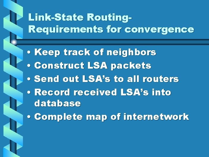 Link-State Routing. Requirements for convergence • Keep track of neighbors • Construct LSA packets Link-State Routing. Requirements for convergence • Keep track of neighbors • Construct LSA packets