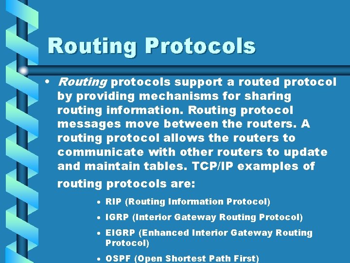 Routing Protocols • Routing protocols support a routed protocol by providing mechanisms for sharing