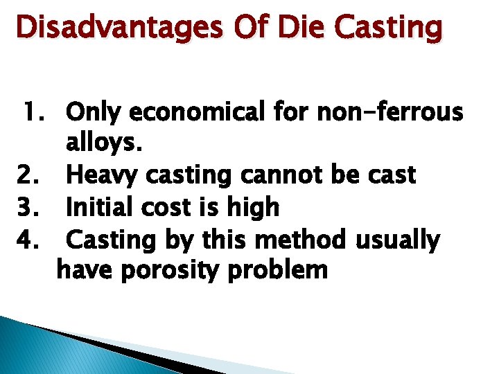 Disadvantages Of Die Casting 1. Only economical for non-ferrous alloys. 2. Heavy casting cannot