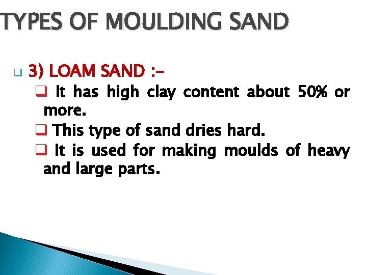 TYPES OF MOULDING SAND q 3) LOAM SAND : q It has high clay