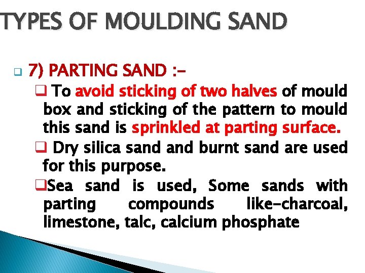 TYPES OF MOULDING SAND q 7) PARTING SAND : q To avoid sticking of