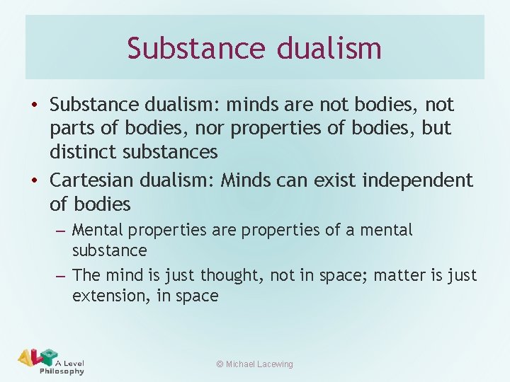 Substance dualism • Substance dualism: minds are not bodies, not parts of bodies, nor