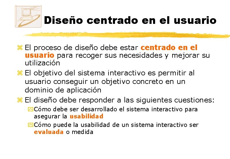 Diseño centrado en el usuario z El proceso de diseño debe estar centrado en