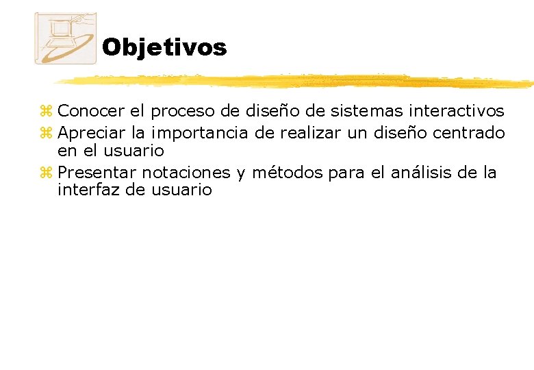 Objetivos z Conocer el proceso de diseño de sistemas interactivos z Apreciar la importancia
