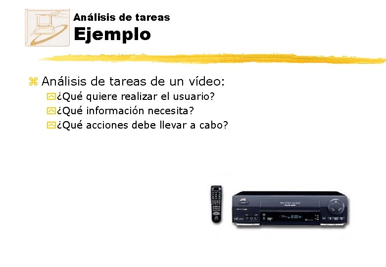 Análisis de tareas Ejemplo z Análisis de tareas de un vídeo: y ¿Qué quiere