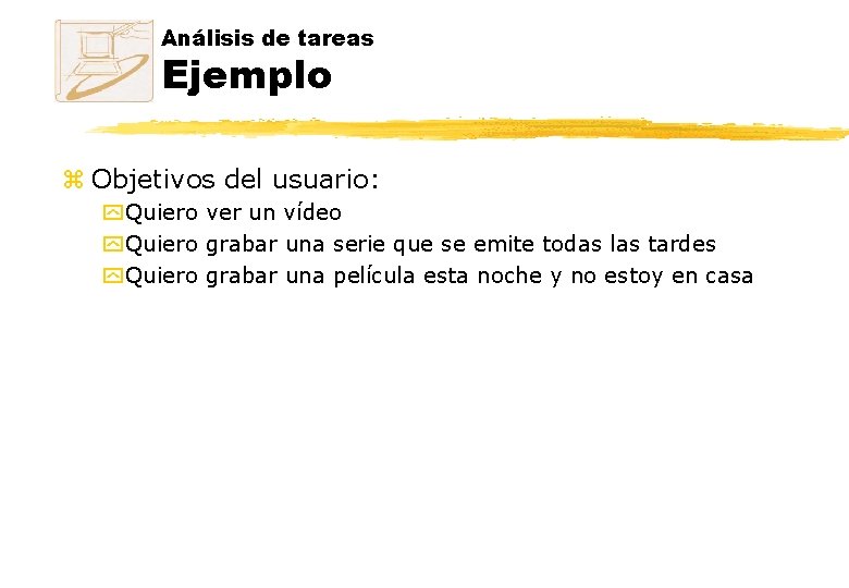 Análisis de tareas Ejemplo z Objetivos del usuario: y Quiero ver un vídeo y