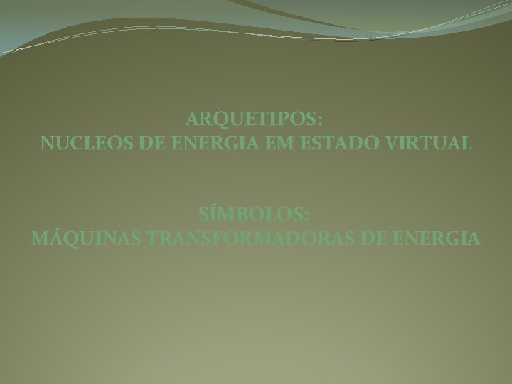 ARQUETIPOS: NUCLEOS DE ENERGIA EM ESTADO VIRTUAL SÍMBOLOS: MÁQUINAS TRANSFORMADORAS DE ENERGIA 